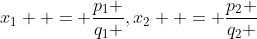 x_1  = \frac{{p_1 }}{{q_1 }},x_2  = \frac{{p_2 }}{{q_2 }}