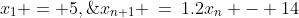 x_1 = 5,\;x_{n+1} \:=\:1.2x_n - 14