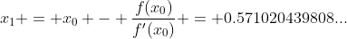 x_1 = x_0 - \frac{f(x_0)}{f'(x_0)} = 0.571020439808...