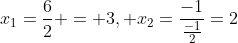 x_1=\frac{6}{2} = 3, x_2=\frac{-1}{\frac{-1}{2}}=2