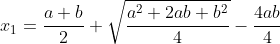 x_1=\frac{a+b}{2}+\sqrt{\frac{a^2+2ab+b^2}{4}}-\frac{4ab}{4}