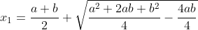 x_1=\frac{a+b}{2}+\sqrt{\frac{a^2+2ab+b^2}{4}-\frac{4ab}{4}}