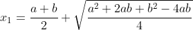 x_1=\frac{a+b}{2}+\sqrt{\frac{a^2+2ab+b^2-4ab}{4}}