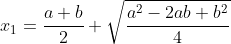x_1=\frac{a+b}{2}+\sqrt{\frac{a^2-2ab+b^2}{4}}