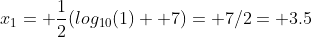x_1= \frac{1}{2}(log_{10}(1)+ 7)= 7/2= 3.5