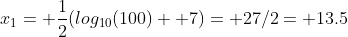 x_1= \frac{1}{2}(log_{10}(100)+ 7)= 27/2= 13.5