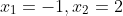 x_1=-1,x_2=2