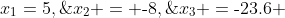 x_1=5,\;x_2 = \text{-}8,\;x_3 =\text{-}23.6 \;\hdots
