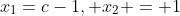x_1=c-1, x_2 = 1