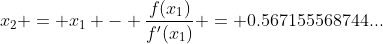 x_2 = x_1 - \frac{f(x_1)}{f'(x_1)} = 0.567155568744...