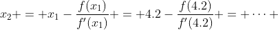 x_2 = x_1-\frac{f(x_1)}{f'(x_1)} = 4.2-\frac{f(4.2)}{f'(4.2)} = \dots 