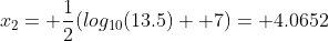 x_2= \frac{1}{2}(log_{10}(13.5)+ 7)= 4.0652