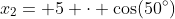 x_2= 5 \cdot \cos(50^\circ)