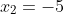 x_2=-5