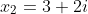 x_2=3+2i