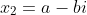 x_2=a-bi