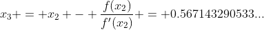 x_3 = x_2 - \frac{f(x_2)}{f'(x_2)} = 0.567143290533...
