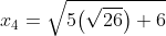 x_4=\sqrt{5\big(\sqrt{26}\big)+6}