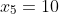 x_5=10