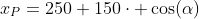 x_P=250+150\cdot \cos(\alpha)