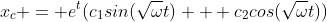x_c = e^t(c_1sin(\sqrt{\omega}t) + c_2cos(\sqrt{\omega}t))