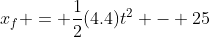 x_f = \frac{1}{2}(4.4)t^2 - 25