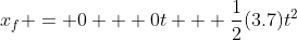 x_f = 0 + 0t + \frac{1}{2}(3.7)t^2