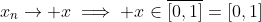 x_n\to x\implies x\in\overline{[0,1]}=[0,1]