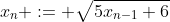 x_n := \sqrt{5x_{n-1}+6}