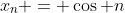 x_n = \cos n