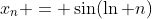 x_n = \sin(\ln n)
