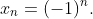 x_n=(-1)^n.