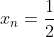 x_n=\frac{1}{2}