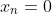 x_n=0