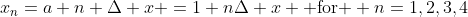 x_n=a+n \Delta x =1+n\Delta x \mbox{ for } n=1,2,3,4