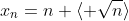 x_n=n+\langle \sqrt{n}\rangle