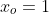 x_o=1