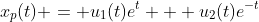 x_p(t) = u_1(t)e^t + u_2(t)e^{-t}