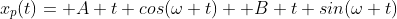 x_p(t)= A t cos(\omega t)+ B t sin(\omega t)