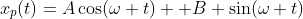 x_p(t)=A\cos(\omega t) +B \sin(\omega t)