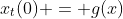 x_t(0) = g(x)