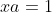 xa=1