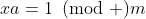 xa=1\!\!\!\pmod m