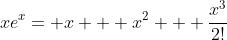 xe^x= x + x^2 + \frac{x^3}{2!}