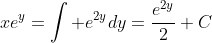 xe^y=\int e^{2y}dy=\frac{e^{2y}}{2}+C