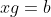 xg=b