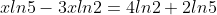 xln5-3xln2=4ln2+2ln5