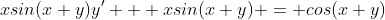 xsin(x+y)y' + xsin(x+y) = cos(x+y)