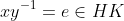 xy^{-1}=e\in{HK}