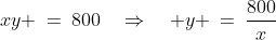 xy \:=\:800\quad\Rightarrow\quad y \:=\:\frac{800}{x}